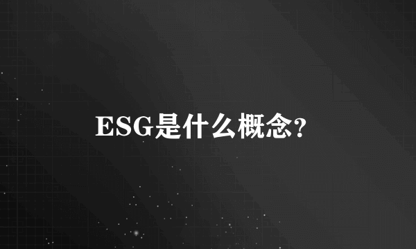 ESG是什么概念？