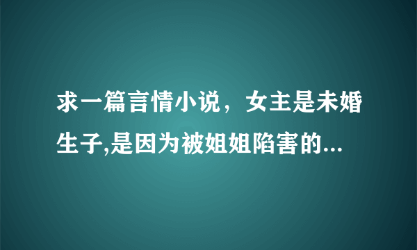 求一篇言情小说，女主是未婚生子,是因为被姐姐陷害的,很喜欢吃蛋糕和做蛋糕