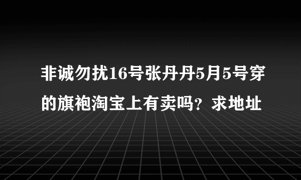 非诚勿扰16号张丹丹5月5号穿的旗袍淘宝上有卖吗？求地址