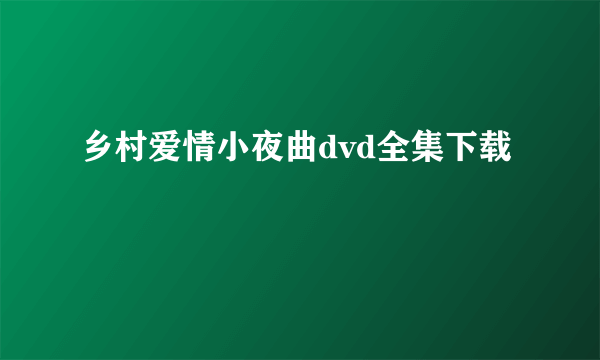 乡村爱情小夜曲dvd全集下载