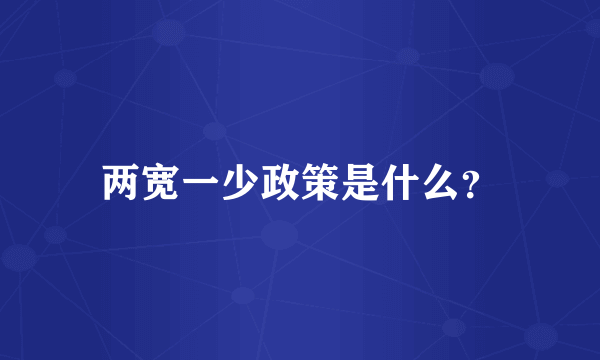 两宽一少政策是什么？