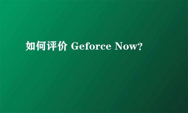 如何评价 Geforce Now？