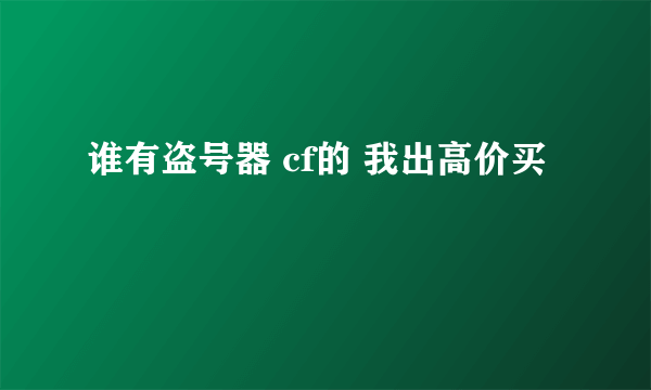 谁有盗号器 cf的 我出高价买