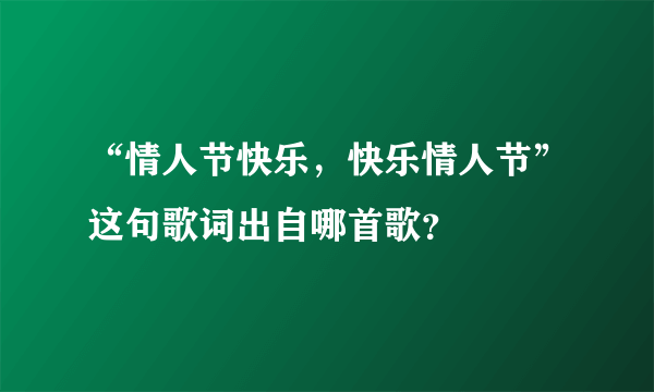 “情人节快乐，快乐情人节”这句歌词出自哪首歌？