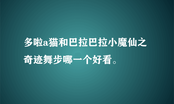 多啦a猫和巴拉巴拉小魔仙之奇迹舞步哪一个好看。