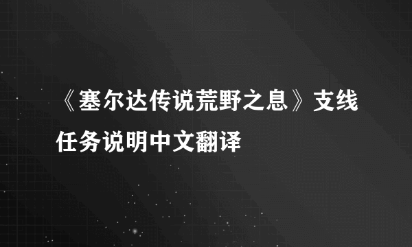 《塞尔达传说荒野之息》支线任务说明中文翻译