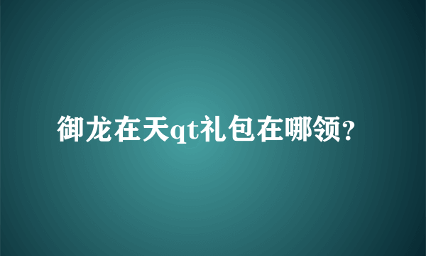 御龙在天qt礼包在哪领？