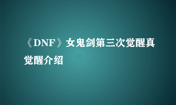 《DNF》女鬼剑第三次觉醒真觉醒介绍