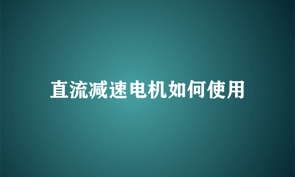 直流减速电机如何使用