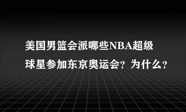 美国男篮会派哪些NBA超级球星参加东京奥运会？为什么？