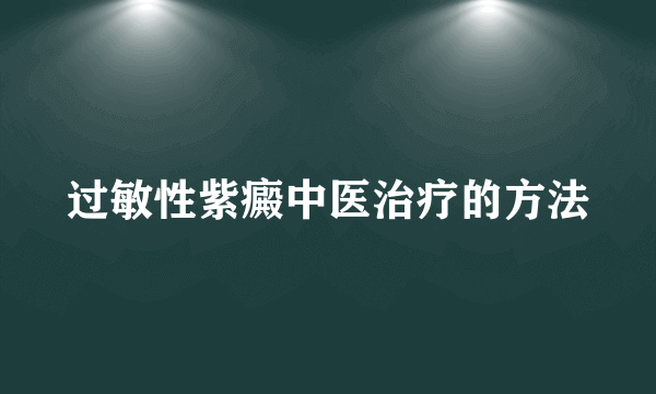 过敏性紫癜中医治疗的方法