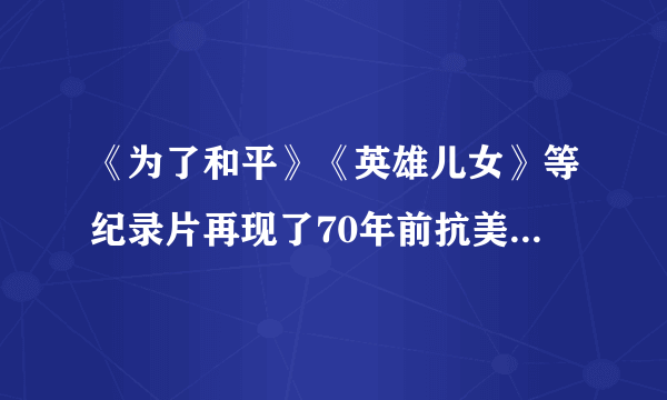 《为了和平》《英雄儿女》等纪录片再现了70年前抗美援朝波澜壮阔的历史，一段段可歌可泣保家卫国的英雄故事，一个个有血有肉可感可触的英雄儿女，一幕幕万众一心热血忠诚的壮志豪情，闪耀屏幕，直抵人心。这些纪录片（　　）①坚持唯物史观，深情讴歌了为保家卫国英勇献身的中华儿女②突出以史为鉴，弘扬了伟大的中华民族精神③渗透核心价值，充分满足了人们各种不同的文化消费需求④创新传播途径，采用多种艺术手法讲述抗美援朝壮阔的历史A.①②B.①④C.②③D.③④