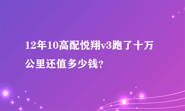 12年10高配悦翔v3跑了十万公里还值多少钱？