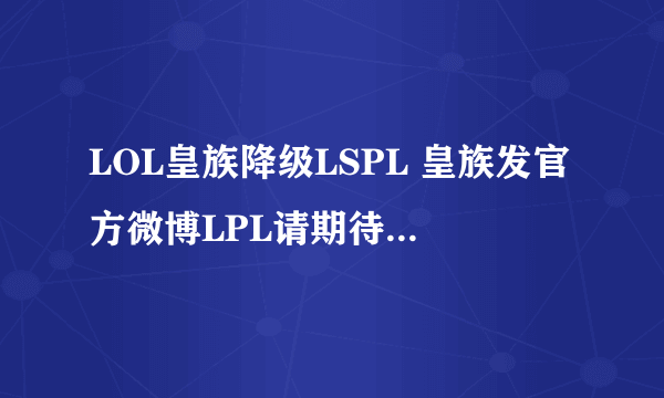 LOL皇族降级LSPL 皇族发官方微博LPL请期待我们归来