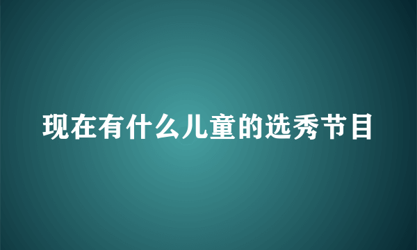 现在有什么儿童的选秀节目