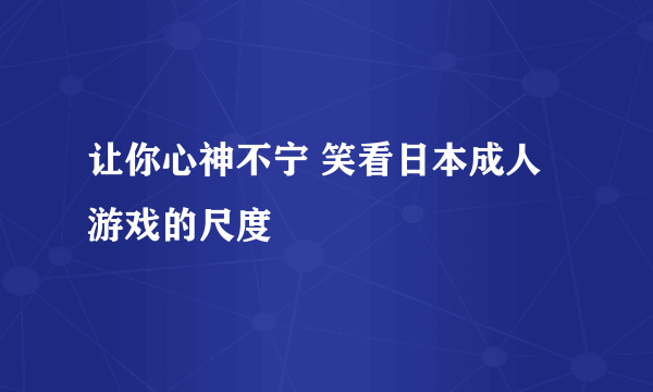 让你心神不宁 笑看日本成人游戏的尺度