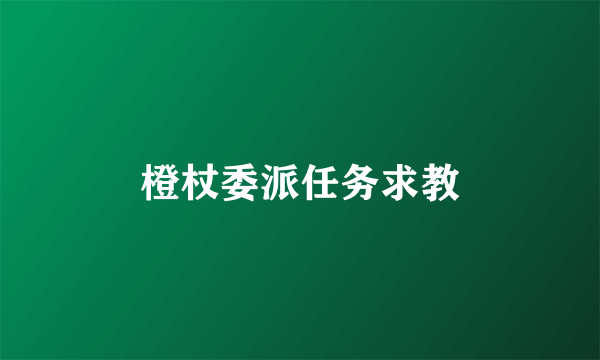 橙杖委派任务求教