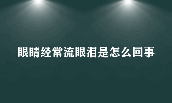 眼睛经常流眼泪是怎么回事