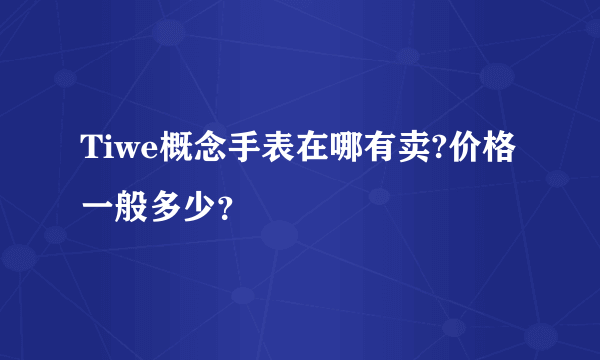 Tiwe概念手表在哪有卖?价格一般多少？