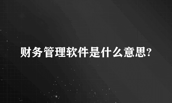 财务管理软件是什么意思?