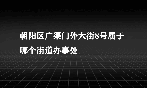 朝阳区广渠门外大街8号属于哪个街道办事处