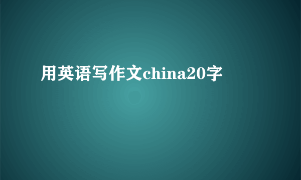 用英语写作文china20字