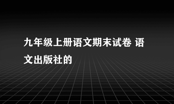 九年级上册语文期末试卷 语文出版社的