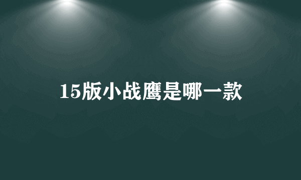 15版小战鹰是哪一款