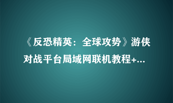 《反恐精英：全球攻势》游侠对战平台局域网联机教程+全资源合集