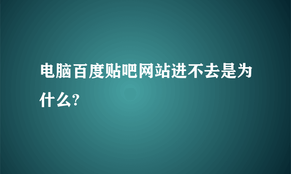 电脑百度贴吧网站进不去是为什么?