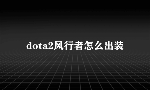 dota2风行者怎么出装