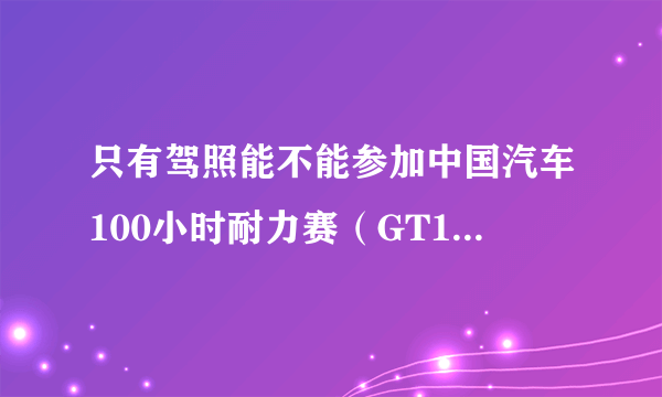 只有驾照能不能参加中国汽车100小时耐力赛（GT100）？