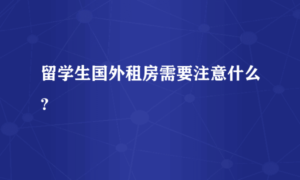 留学生国外租房需要注意什么？