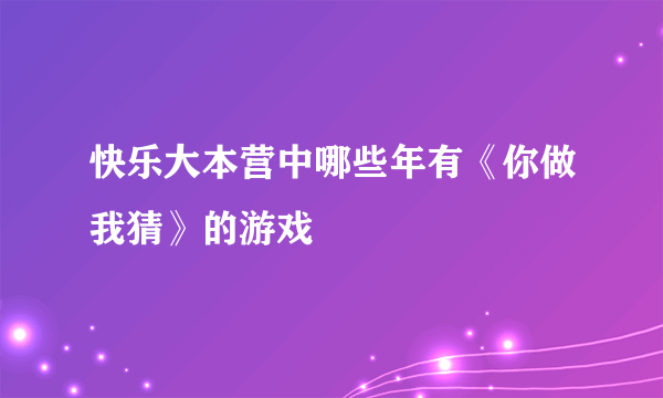 快乐大本营中哪些年有《你做我猜》的游戏