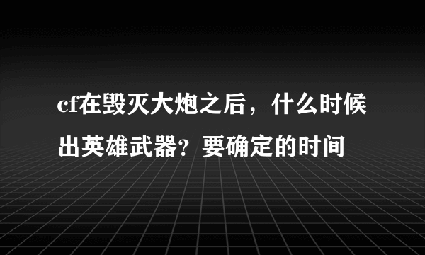 cf在毁灭大炮之后，什么时候出英雄武器？要确定的时间