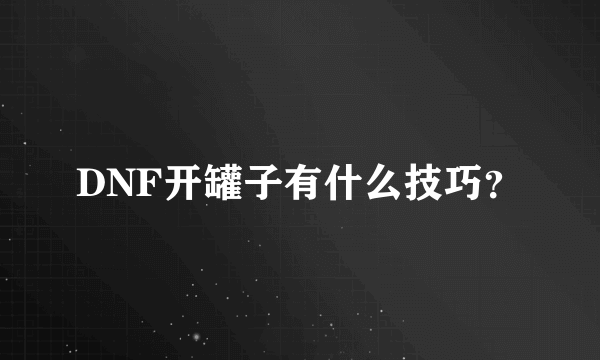 DNF开罐子有什么技巧？