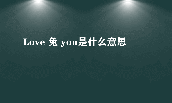 Love 兔 you是什么意思