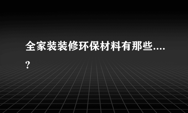 全家装装修环保材料有那些....?