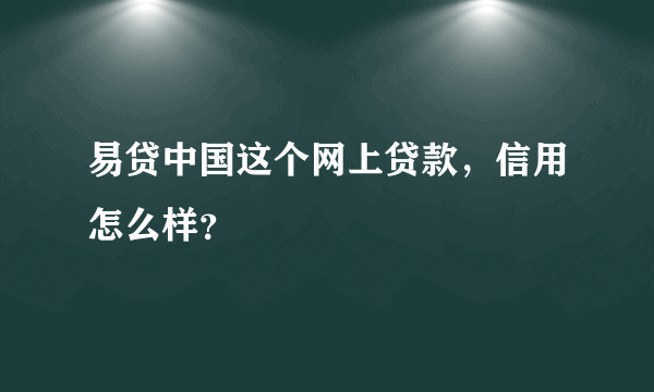 易贷中国这个网上贷款，信用怎么样？