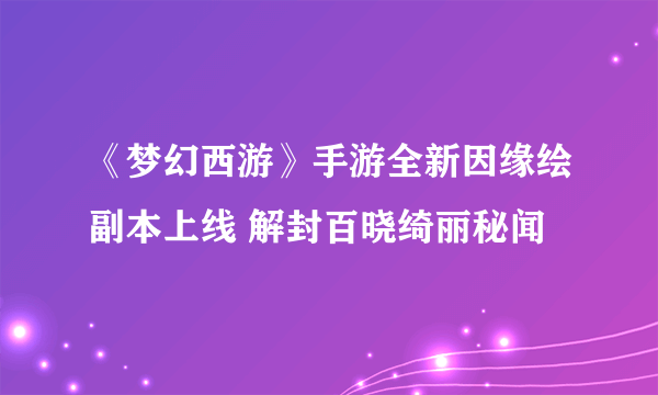 《梦幻西游》手游全新因缘绘副本上线 解封百晓绮丽秘闻