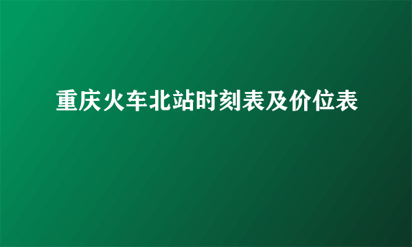 重庆火车北站时刻表及价位表