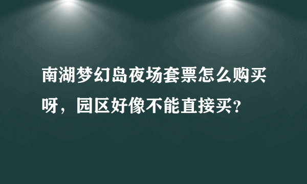 南湖梦幻岛夜场套票怎么购买呀，园区好像不能直接买？