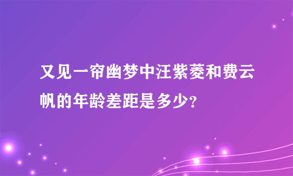 又见一帘幽梦中汪紫菱和费云帆的年龄差距是多少？