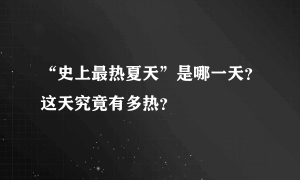 “史上最热夏天”是哪一天？这天究竟有多热？