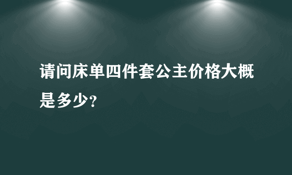 请问床单四件套公主价格大概是多少？