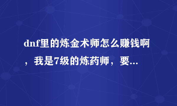 dnf里的炼金术师怎么赚钱啊，我是7级的炼药师，要做什么药才赚啊