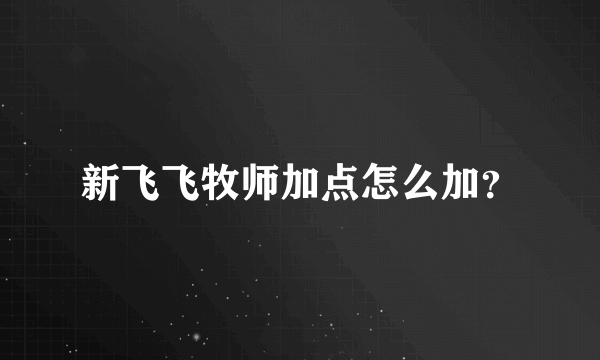 新飞飞牧师加点怎么加？