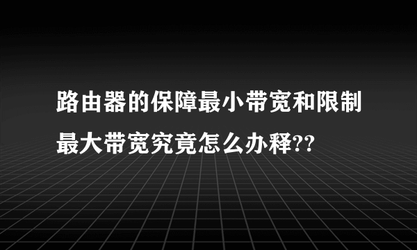 路由器的保障最小带宽和限制最大带宽究竟怎么办释??