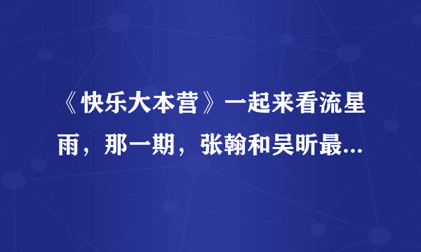 《快乐大本营》一起来看流星雨，那一期，张翰和吴昕最后在一起的那个歌是什么？