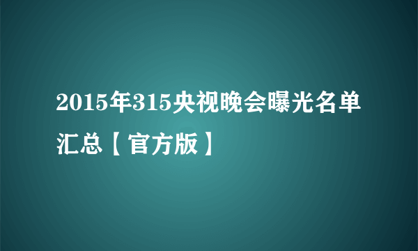 2015年315央视晚会曝光名单汇总【官方版】